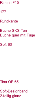 Rimini iF15   177  Rundkante  Buche SKS Ton Buche quer mit Fuge  Soft 60        Tina OF 65  Soft-Designband 2-teilig glanz