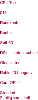 CPL-Top   016  Rundkante  Buche  Soft 60  DIN - Lichtausschnitt  Glasleisten  Rubin 101 negativ  Cora OF 11  Standart  2-teilig vernickelt