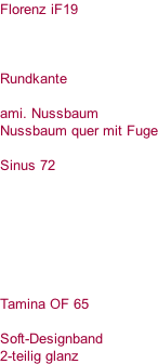 Florenz iF19     Rundkante  ami. Nussbaum Nussbaum quer mit Fuge  Sinus 72        Tamina OF 65  Soft-Designband 2-teilig glanz