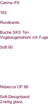 Casina iF6  163  Rundkante  Buche SKS Ton Vogelaugenahorn mit Fuge  Soft 60        Rebecca OF 66  Soft-Designband 2-teilig glanz