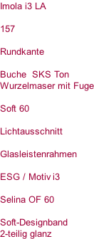 Imola i3 LA  157  Rundkante  Buche  SKS Ton Wurzelmaser mit Fuge  Soft 60  Lichtausschnitt  Glasleistenrahmen  ESG / Motiv i3  Selina OF 60  Soft-Designband 2-teilig glanz