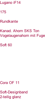 Lugano iF14  175  Rundkante  Kanad. Ahorn SKS Ton Vogelaugenahorn mit Fuge  Soft 60        Cora OF 11  Soft-Designband 2-teilig glanz