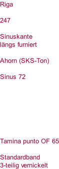 Riga  247  Sinuskante längs furniert  Ahorn (SKS-Ton)  Sinus 72        Tamina punto OF 65  Standardband  3-teilig vernickelt