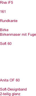 Riva iF5  161  Rundkante  Birke Birkenmaser mit Fuge  Soft 60        Anita OF 60  Soft-Designband 2-teilig glanz
