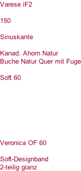 Varese iF2  150  Sinuskante  Kanad. Ahorn Natur Buche Natur Quer mit Fuge  Soft 60        Veronica OF 60  Soft-Designband 2-teilig glanz