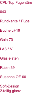 CPL-Top Fugentüre  043  Rundkante / Fuge  Buche cF19  Gala 70  LA3 / V  Glasleisten  Rubin 39  Susanna OF 60  Soft-Design  2-teilig glanz