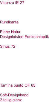 Vicenza iE 27    Rundkante  Eiche Natur  Designleisten Edelstahloptik  Sinus 72        Tamina punto OF 65  Soft-Designband 2-teilig glanz