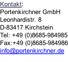 Kontakt: Portenkirchner GmbH Leonhardistr. 8 D-83417 Kirchstein Tel: +49 (0)8685-984985 Fax:+49 (0)8685-984986 info@portenkirchner.de